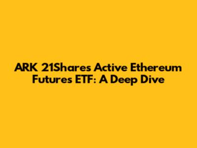 ARK 21Shares Active Ethereum Futures ETF: A Deep Dive