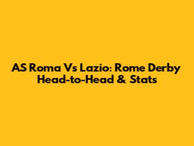 AS Roma Vs Lazio: Rome Derby Head-to-Head & Stats