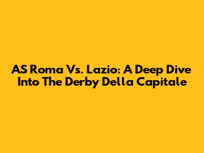 AS Roma Vs. Lazio: A Deep Dive Into The Derby Della Capitale