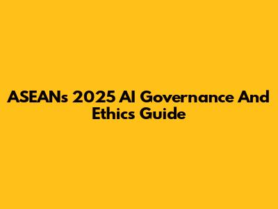 ASEAN's 2025 AI Governance And Ethics Guide
