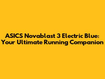 ASICS Novablast 3 Electric Blue: Your Ultimate Running Companion
