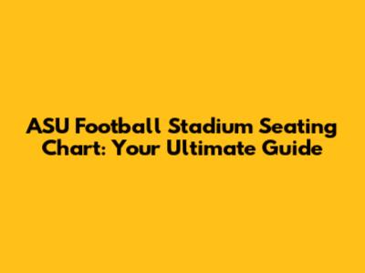 ASU Football Stadium Seating Chart: Your Ultimate Guide