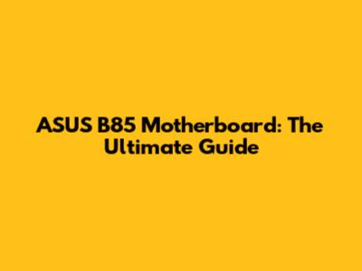 ASUS B85 Motherboard: The Ultimate Guide