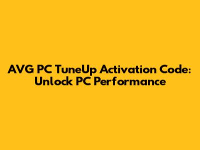 AVG PC TuneUp Activation Code: Unlock PC Performance