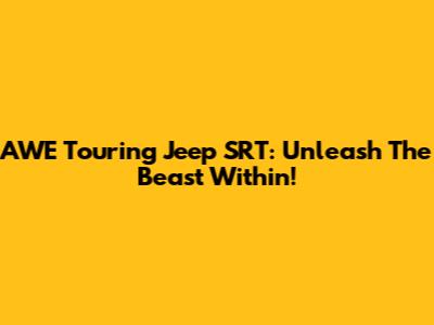 AWE Touring Jeep SRT: Unleash The Beast Within!