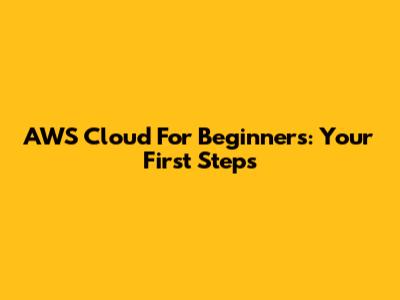 AWS Cloud For Beginners: Your First Steps