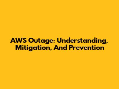 AWS Outage: Understanding, Mitigation, And Prevention