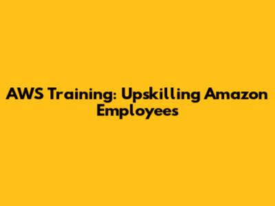 AWS Training: Upskilling Amazon Employees