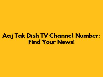 Aaj Tak Dish TV Channel Number: Find Your News!