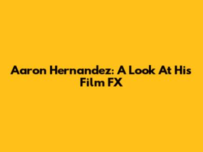 Aaron Hernandez: A Look At His Film FX