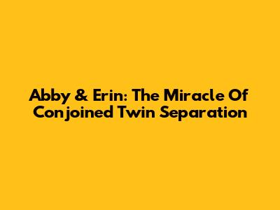 Abby & Erin: The Miracle Of Conjoined Twin Separation