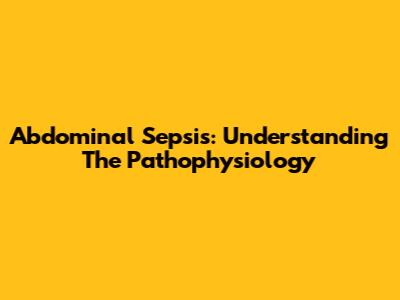Abdominal Sepsis: Understanding The Pathophysiology