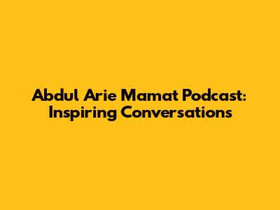 Abdul Arie Mamat Podcast: Inspiring Conversations