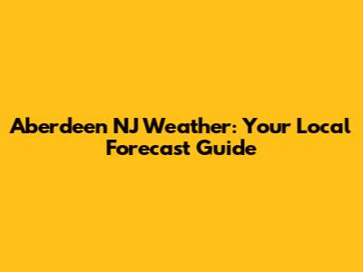 Aberdeen NJ Weather: Your Local Forecast Guide