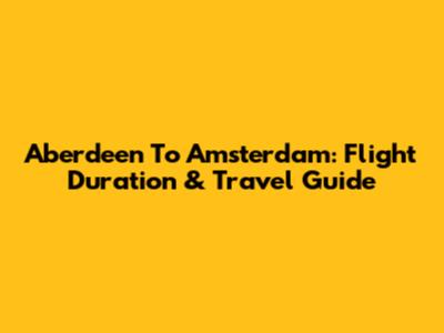 Aberdeen To Amsterdam: Flight Duration & Travel Guide