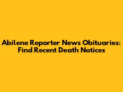 Abilene Reporter News Obituaries: Find Recent Death Notices