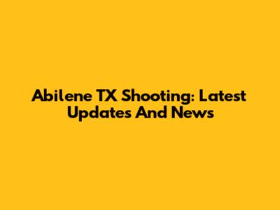 Abilene TX Shooting: Latest Updates And News