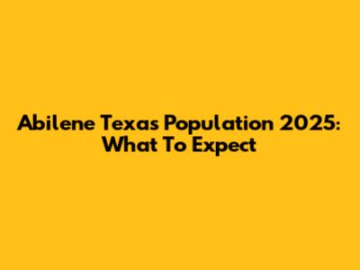Abilene Texas Population 2025: What To Expect