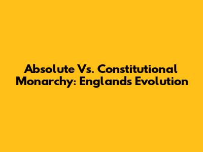Absolute Vs. Constitutional Monarchy: England's Evolution