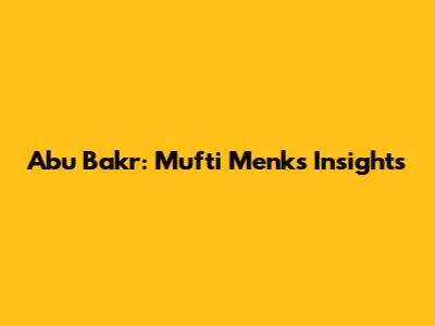 Abu Bakr: Mufti Menk's Insights