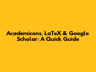 Academicons, LaTeX & Google Scholar: A Quick Guide