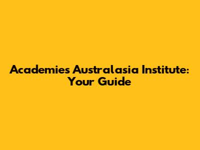 Academies Australasia Institute: Your Guide