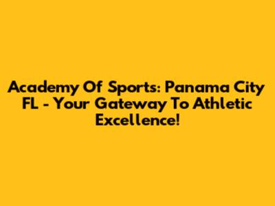 Academy Of Sports: Panama City FL - Your Gateway To Athletic Excellence!