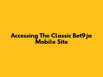 Accessing The Classic Bet9ja Mobile Site