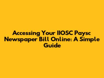 Accessing Your IIOSC Paysc Newspaper Bill Online: A Simple Guide