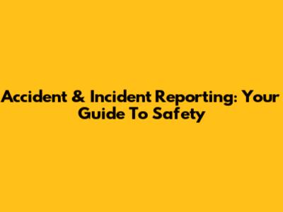 Accident & Incident Reporting: Your Guide To Safety