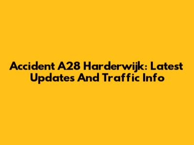 Accident A28 Harderwijk: Latest Updates And Traffic Info