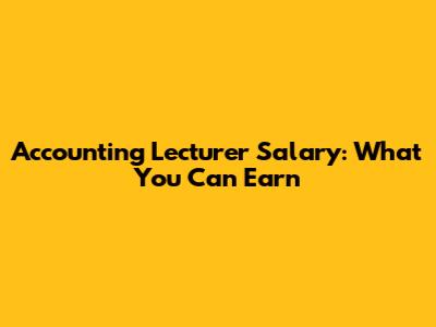 Accounting Lecturer Salary: What You Can Earn