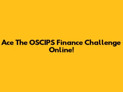Ace The OSCIPS Finance Challenge Online!