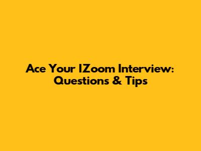 Ace Your IZoom Interview: Questions & Tips