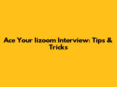 Ace Your Iizoom Interview: Tips & Tricks