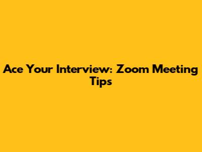 Ace Your Interview: Zoom Meeting Tips