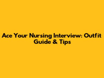 Ace Your Nursing Interview: Outfit Guide & Tips