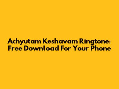 Achyutam Keshavam Ringtone: Free Download For Your Phone