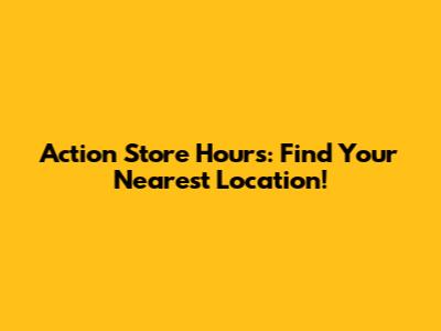 Action Store Hours: Find Your Nearest Location!