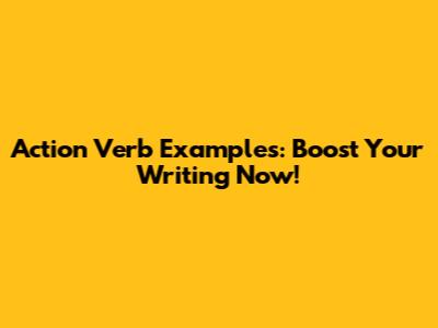 Action Verb Examples: Boost Your Writing Now!