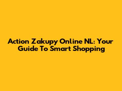 Action Zakupy Online NL: Your Guide To Smart Shopping