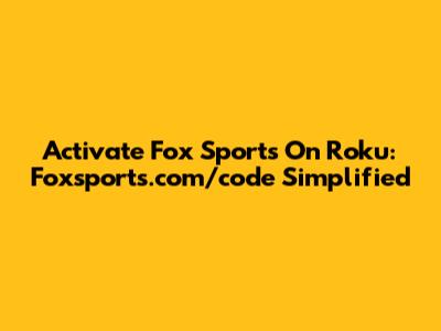 Activate Fox Sports On Roku: Foxsports.com/code Simplified
