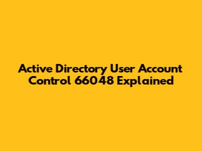 Active Directory User Account Control 66048 Explained