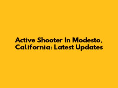Active Shooter In Modesto, California: Latest Updates