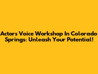 Actor's Voice Workshop In Colorado Springs: Unleash Your Potential!
