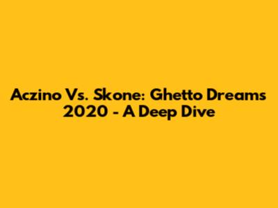 Aczino Vs. Skone: Ghetto Dreams 2020 - A Deep Dive