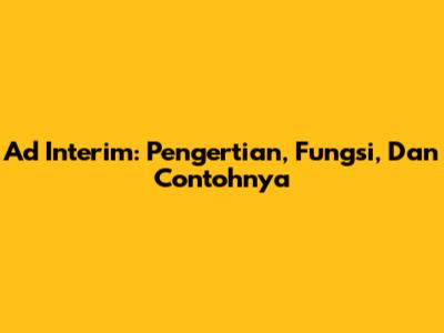 Ad Interim: Pengertian, Fungsi, Dan Contohnya