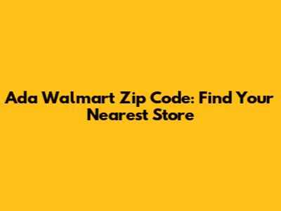 Ada Walmart Zip Code: Find Your Nearest Store