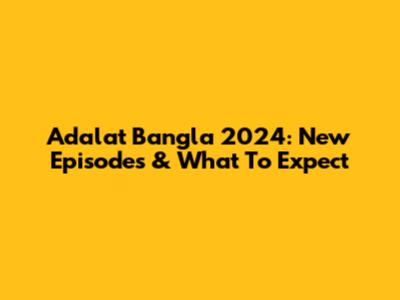 Adalat Bangla 2024: New Episodes & What To Expect