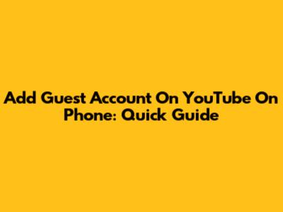 Add Guest Account On YouTube On Phone: Quick Guide